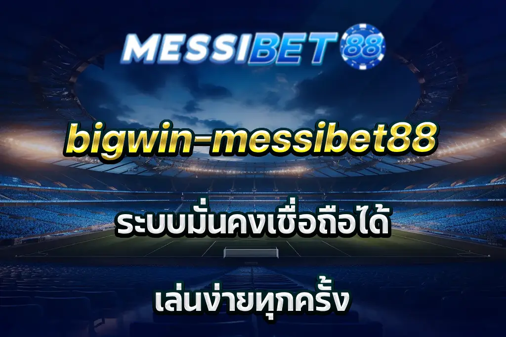 bigwin-messibet88 ระบบมั่นคงเชื่อถือได้ เล่นง่ายทุกครั้ง